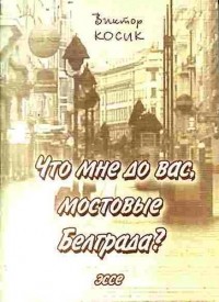 Виктор Косик - Что мне до вас, мостовые Белграда?