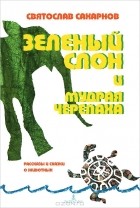 Святослав Сахарнов - Зеленый слон и мудрая черепаха