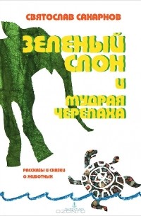 Святослав Сахарнов - Зеленый слон и мудрая черепаха