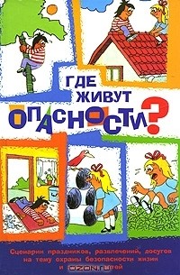 Е. А. Волкова - Где живут опасности? Сценарии праздников, развлечений, досугов на тему охраны безопасности и здоровья детей