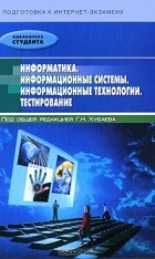 Под редакцией Г. Н. Хубаева - Информатика. Информационные системы. Информационные технологии. Тестирование. Подготовка к Интернет-экзамену