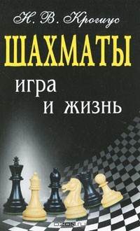 Н. В. Крогиус - Шахматы. Игра и жизнь
