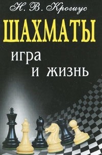 Н. В. Крогиус - Шахматы. Игра и жизнь