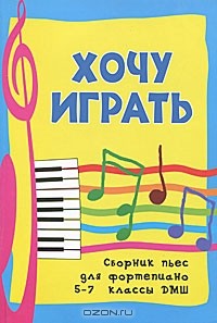 Светлана Барсукова - Хочу играть. Сборник пьес для фортепиано. 5-7 классы ДМШ