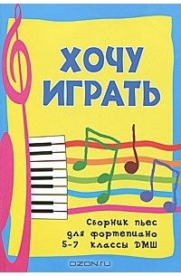 Светлана Барсукова - Хочу играть. Сборник пьес для фортепиано. 5-7 классы ДМШ
