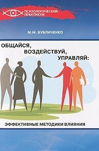 М. М. Бубличенко - Общайся, воздействуй, управляй. Эффективные методики