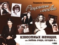 Людмила Соколова - Рецепты любви известных женщин, или Любовь вчера, сегодня и ...