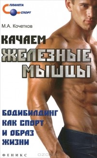 М. А. Кочетков - Качаем железные мышцы. Бодибилдинг как спорт и образ жизни