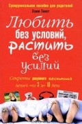 Хаим Гинот - Любить без условий, растить без усилий. Секреты разумного воспитания детей от 3 до 18. Суперуникальное пособие для родителей