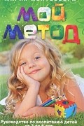 Мария Монтессори - Мой метод. Руководство по воспитанию детей от 3 до 6 лет