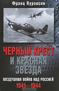 Франц Куровски - Черный крест и красная звезда. Воздушная война над Россией. 1941-1944