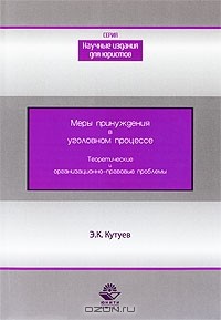 Э. К. Кутуев - Меры принуждения в уголовном процессе. Теоретические и организационно-правовые проблемы