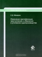 С. Д. Макаров - Изменение квалификации преступлений и обвинения в уголовном судопроизводстве