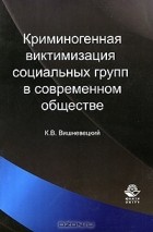 Кирилл Вишневецкий - Криминогенная виктимизация социальных групп в современном обществе