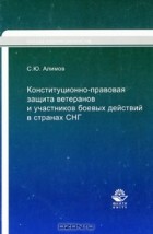 С. Ю. Алимов - Конституционно-правовая защита ветеранов и участников боевых действий в странах СНГ
