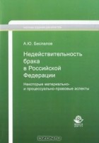 А. Ю. Беспалов - Недействительность брака в Российской Федерации. Некоторые материально- и процессуально-правовые аспекты