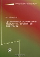 Р. Ш. Шегабудинов - Организованная экономическая преступность, сопряженная с коррупцией