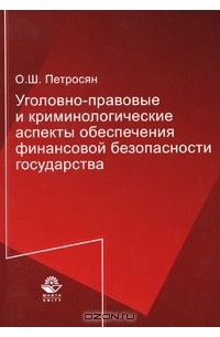 Олег Петросян - Уголовно-правовые и криминологические аспекты обеспечения финансовой безопасности государства