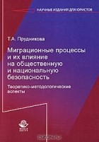 Т. А. Прудникова - Миграционные процессы и их влияние на общественную и национальную безопасность. Теоретико-методологические аспекты