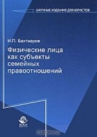 И. П. Бахтиаров - Физические лица как субъекты семейных правоотношений