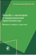 Петр Иванов - Борьба с налоговой и коррупционной преступностью. Вопросы теории и практики