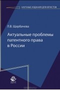 Любовь Щербачева - Актуальные проблемы патентного права в России
