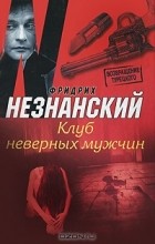 Фридрих Незнанский - Клуб неверных мужчин