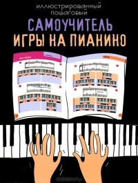 Рафия Милушова - Иллюстрированный пошаговый самоучитель игры на пианино