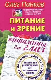 Олег Панков - Питание и зрение. Витамины для глаз. Уникальные рекомендации для восстановления зрения по методу профессора Олега Панкова