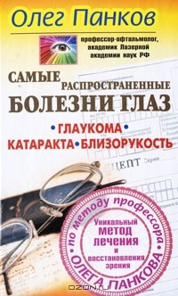 Олег Панков - Самые распространенные болезни глаз. Глаукома. Катаракта. Близорукость. Уникальный метод лечения и восстановления зрения по методу профессора Олега Панкова