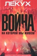 Дмитрий Лекух - Война, на которой мы живем
