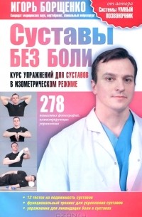 Игорь Борщенко - Суставы без боли. Курс упражнений для суставов в изометрическом режиме