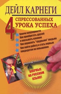 Дейл Карнеги - Четыре спрессованых урока успеха