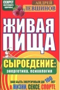 Андрей Левшинов - Живая пища. Сыроедение: энергетика, психология