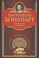 Наполеон Бонапарт - Максимы и мысли