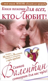 Ганна Шпак - Книга для тех, кто любит! Святой Валентин сотворит для вас чудо!