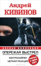 Андрей Кивинов - Опережая выстрел. Контрснайпер. Цепная реакция (сборник)