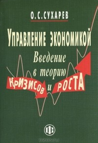 О. С. Сухарев - Управление экономикой. Введение в теорию кризисов и роста