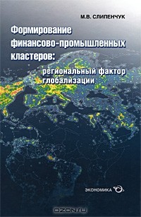 Михаил Слипенчук - Формирование финансово-промышленных кластеров. Региональный фактор глобализации