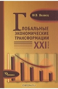 Юрий Яковец - Глобальные экономические трансформации XXI века