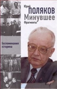 Юрий Александрович Поляков - Минувшее. Фрагменты. Воспоминания историка. Книга 2