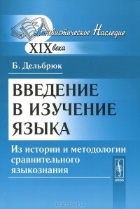 Бертольд Дельбрюк - Введение в изучение языка. Из истории и методологии сравнительного языкознания
