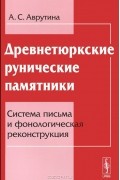 А. С. Аврутина - Древнетюркские рунические памятники. Система письма и фонологическая реконструкция