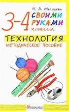 Н. А. Малышева - Технология. Своими руками. 3-4 классы