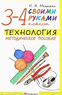 Н. А. Малышева - Технология. Своими руками. 3-4 классы