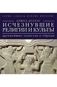 Дэвид Дуглас - Исчезнувшие религии и культы. Древнейшие таинства и обряды