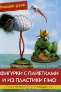  - Фигурки с пайетками и из пластики Fimo. Практическое руководство