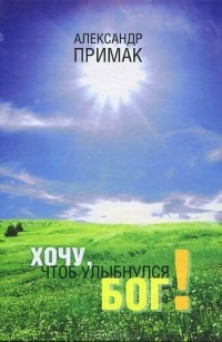 Александр Примак - Хочу, чтоб улыбнулся Бог!