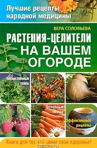 Вера Соловьева - Растения-целители на вашем огороде