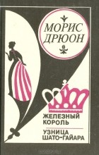 Морис Дрюон - Железный король. Узница Шато-Гайара (сборник)